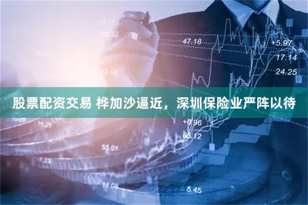 股票配资交易 桦加沙逼近，深圳保险业严阵以待