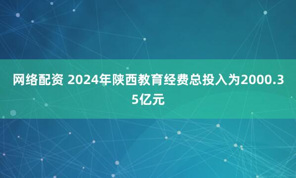 网络配资 2024年陕西教育经费总投入为2000.35亿元