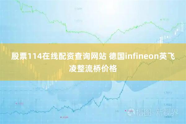 股票114在线配资查询网站 德国infineon英飞凌整流桥价格