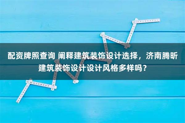 配资牌照查询 阐释建筑装饰设计选择,济南腾昕建筑装饰设计设计风格多样吗?