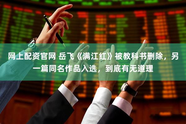 网上配资官网 岳飞《满江红》被教科书删除，另一篇同名作品入选，到底有无道理